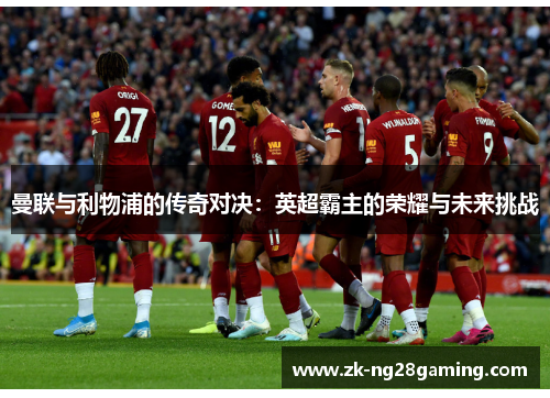 曼联与利物浦的传奇对决：英超霸主的荣耀与未来挑战