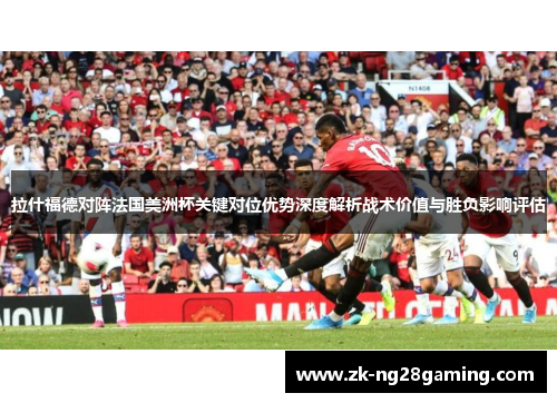拉什福德对阵法国美洲杯关键对位优势深度解析战术价值与胜负影响评估