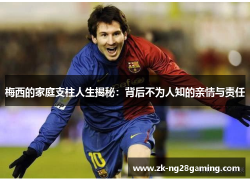 梅西的家庭支柱人生揭秘：背后不为人知的亲情与责任