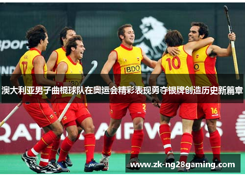 澳大利亚男子曲棍球队在奥运会精彩表现勇夺银牌创造历史新篇章