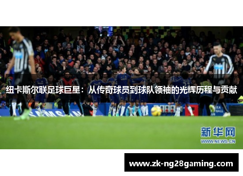 纽卡斯尔联足球巨星：从传奇球员到球队领袖的光辉历程与贡献