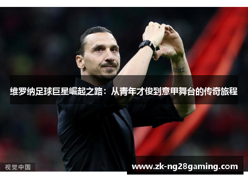 维罗纳足球巨星崛起之路：从青年才俊到意甲舞台的传奇旅程