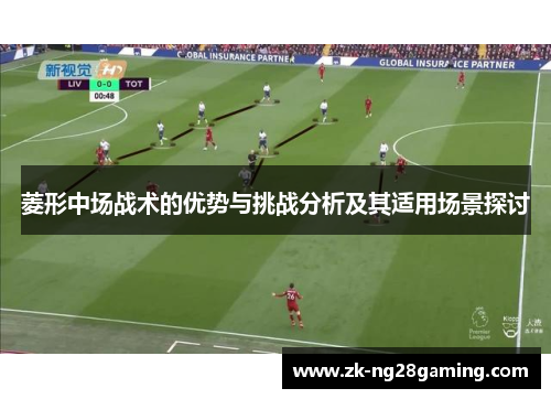 菱形中场战术的优势与挑战分析及其适用场景探讨